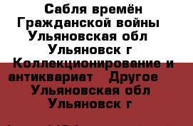 Сабля времён Гражданской войны - Ульяновская обл., Ульяновск г. Коллекционирование и антиквариат » Другое   . Ульяновская обл.,Ульяновск г.